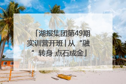 湖报集团第49期实训营开班│从“融”转身 点石成金