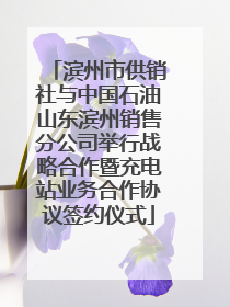 滨州市供销社与中国石油山东滨州销售分公司举行战略合作暨充电站业务合作协议签约仪式