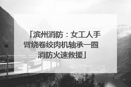 滨州消防：女工人手臂绕卷绞肉机轴承一圈 消防火速救援
