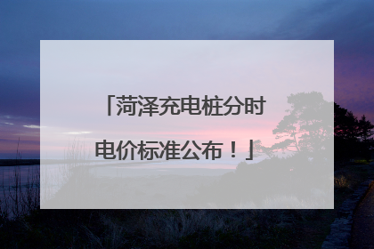 菏泽充电桩分时电价标准公布！