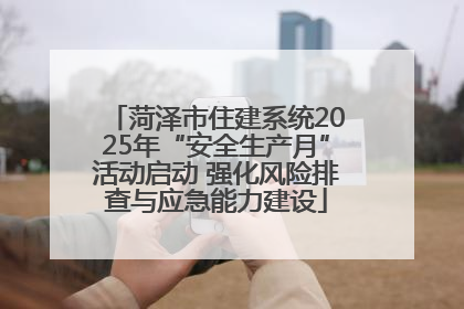 菏泽市住建系统2025年“安全生产月”活动启动 强化风险排查与应急能力建设