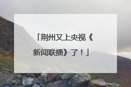 荆州又上央视《新闻联播》了！