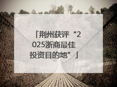 荆州获评“2025浙商最佳投资目的地”