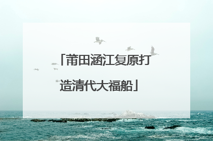 莆田涵江复原打造清代大福船