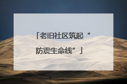 老旧社区筑起“防震生命线”