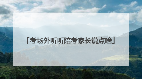 考场外听听陪考家长说点啥