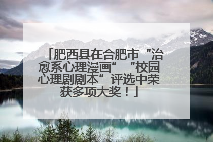 肥西县在合肥市“治愈系心理漫画”“校园心理剧剧本”评选中荣获多项大奖！