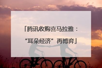 腾讯收购喜马拉雅：“耳朵经济”再博弈