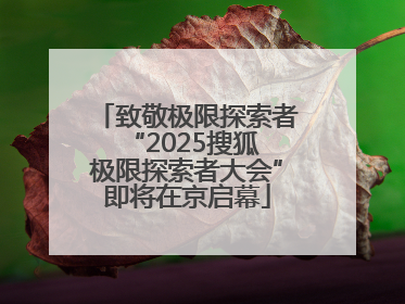 致敬极限探索者 “2025搜狐极限探索者大会”即将在京启幕