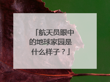 航天员眼中的地球家园是什么样子？