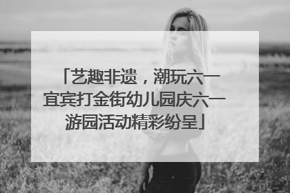艺趣非遗，潮玩六一 宜宾打金街幼儿园庆六一游园活动精彩纷呈