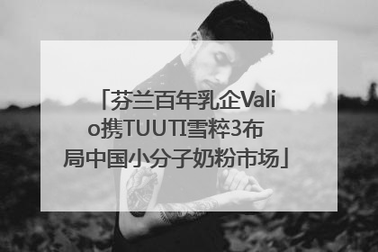 芬兰百年乳企Valio携TUUTI雪粹3布局中国小分子奶粉市场