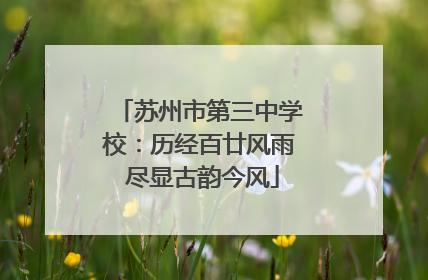苏州市第三中学校：历经百廿风雨 尽显古韵今风