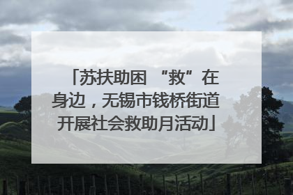 苏扶助困 “救”在身边，无锡市钱桥街道开展社会救助月活动
