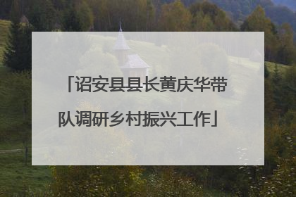 诏安县县长黄庆华带队调研乡村振兴工作