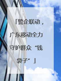 警企联动，广东移动全力守护群众“钱袋子”