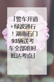 警车开道+绿波通行！湖南石门93辆送考车全部准时抵达考点