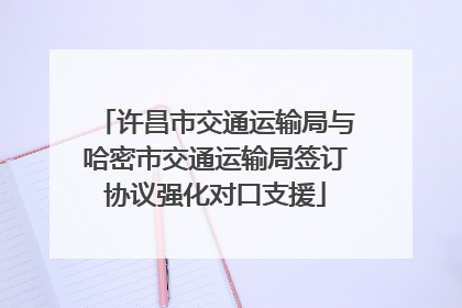 许昌市交通运输局与哈密市交通运输局签订协议强化对口支援