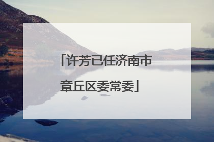 许芳已任济南市章丘区委常委