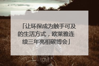 让环保成为触手可及的生活方式，欧莱雅连续三年亮相碳博会