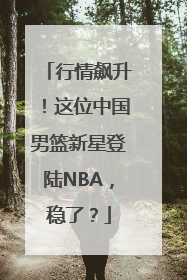 行情飙升！这位中国男篮新星登陆NBA，稳了？