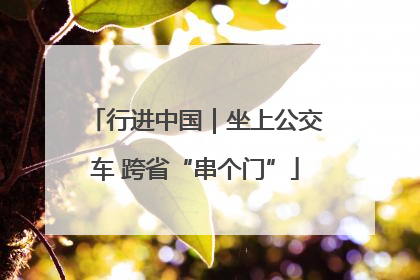 行进中国｜坐上公交车 跨省“串个门”