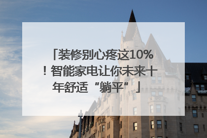 装修别心疼这10%！智能家电让你未来十年舒适“躺平”