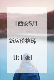 西安5月新房价格环比上涨