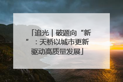 追光｜破题向“新”：天桥以城市更新驱动高质量发展