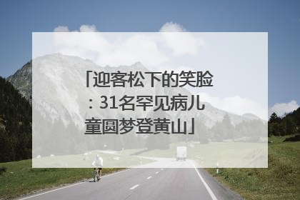 迎客松下的笑脸：31名罕见病儿童圆梦登黄山