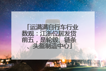 运满满自行车行业数观：江浙位居发货前五，是轮毂、链条、头盔制造中心