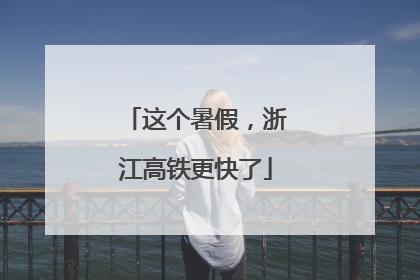 这个暑假，浙江高铁更快了