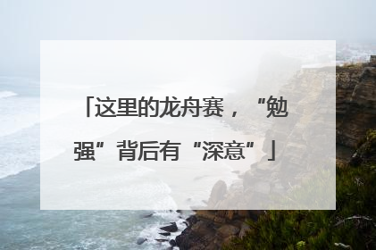 这里的龙舟赛，“勉强”背后有“深意”
