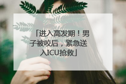 进入高发期！男子被咬后，紧急送入ICU抢救