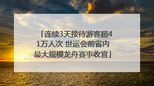 连续3天接待游客超41万人次 世运会前省内最大规模龙舟赛事收官