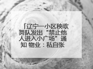 辽宁一小区秧歌舞队发出“禁止他人进入小广场”通知 物业：私自张贴，已撤掉