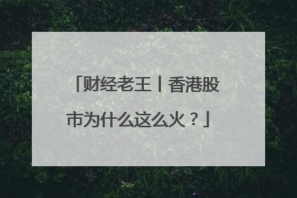 财经老王丨香港股市为什么这么火？