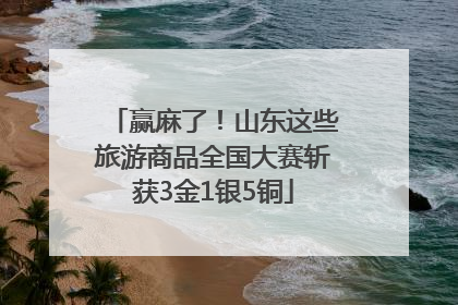赢麻了！山东这些旅游商品全国大赛斩获3金1银5铜