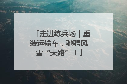 走进练兵场｜重装运输车，驰骋风雪“天路”！