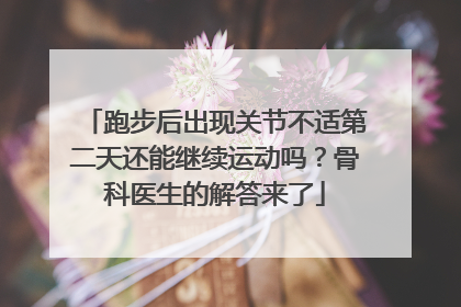 跑步后出现关节不适第二天还能继续运动吗？骨科医生的解答来了