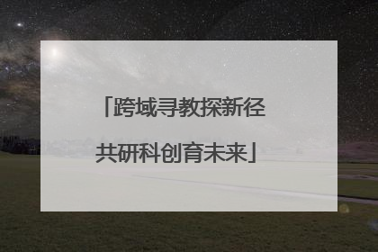 跨域寻教探新径 共研科创育未来