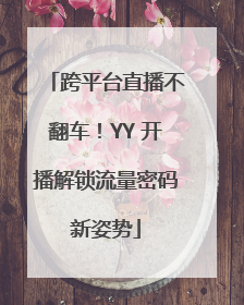 跨平台直播不翻车！YY 开播解锁流量密码新姿势