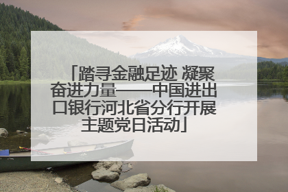 踏寻金融足迹 凝聚奋进力量——中国进出口银行河北省分行开展主题党日活动