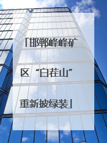邯郸峰峰矿区“白茬山”重新披绿装