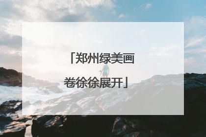 郑州绿美画卷徐徐展开