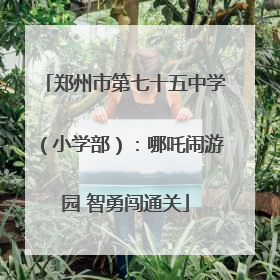 郑州市第七十五中学（小学部）：哪吒闹游园 智勇闯通关