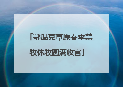 鄂温克草原春季禁牧休牧圆满收官