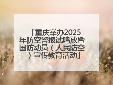 重庆举办2025年防空警报试鸣放暨国防动员（人民防空）宣传教育活动