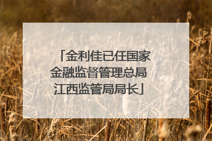 金利佳已任国家金融监督管理总局江西监管局局长