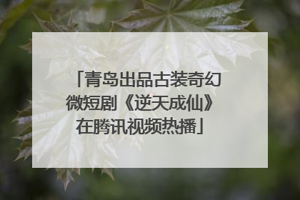 青岛出品古装奇幻微短剧《逆天成仙》在腾讯视频热播